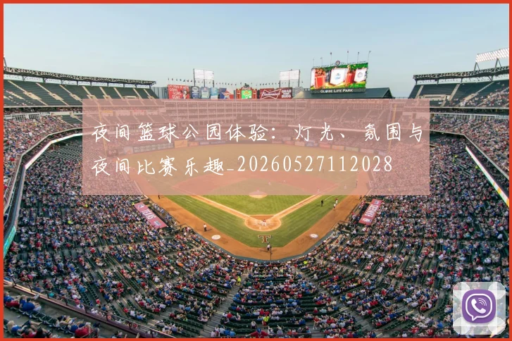 夜间篮球公园体验：灯光、氛围与夜间比赛乐趣_20260527112028