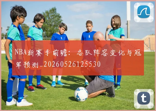 NBA新赛季前瞻:各队阵容变化与冠军预测_20260526125530
