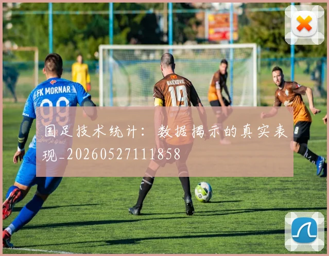 国足技术统计:数据揭示的真实表现_20260527111858