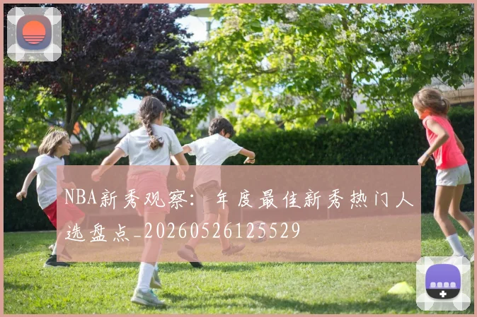 NBA新秀观察:年度最佳新秀热门人选盘点_20260526125529