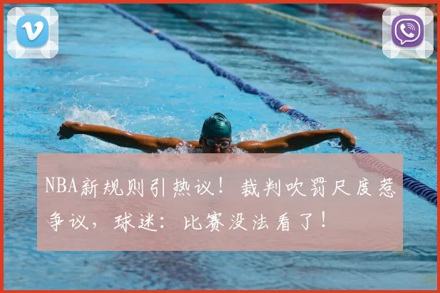 NBA新规则引热议!裁判吹罚尺度惹争议,球迷:比赛没法看了!