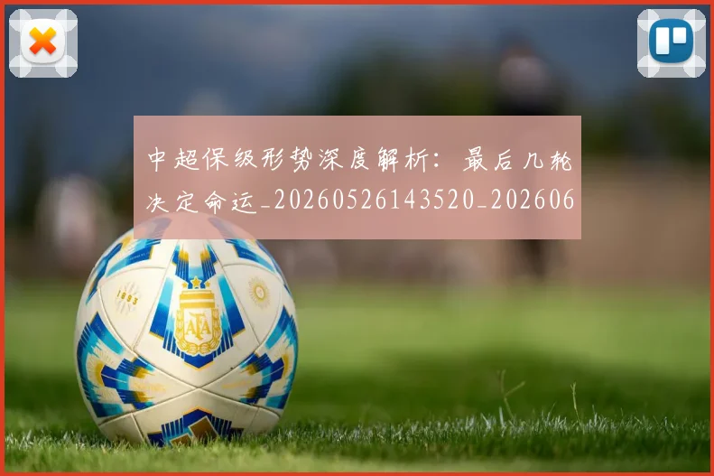 中超保级形势深度解析:最后几轮决定命运_20260526143520_20260607160705
