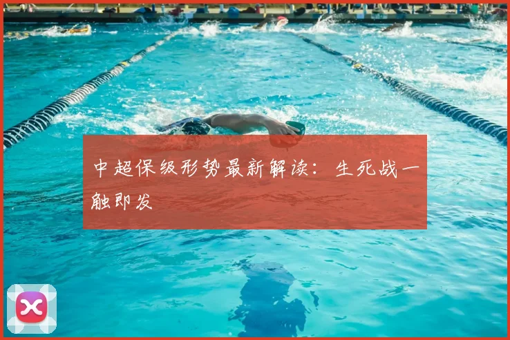 中超保级形势最新解读:生死战一触即发