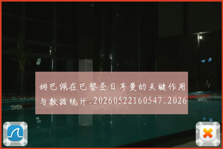 姆巴佩在巴黎圣日耳曼的关键作用与数据统计_20260522160547_20260609132749