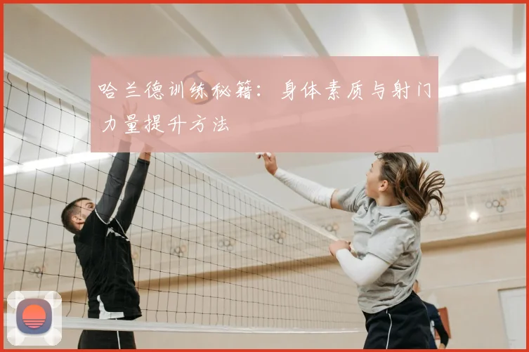 哈兰德训练秘籍:身体素质与射门力量提升方法