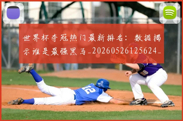 世界杯夺冠热门最新排名：数据揭示谁是最强黑马_20260526125624_20260607160328