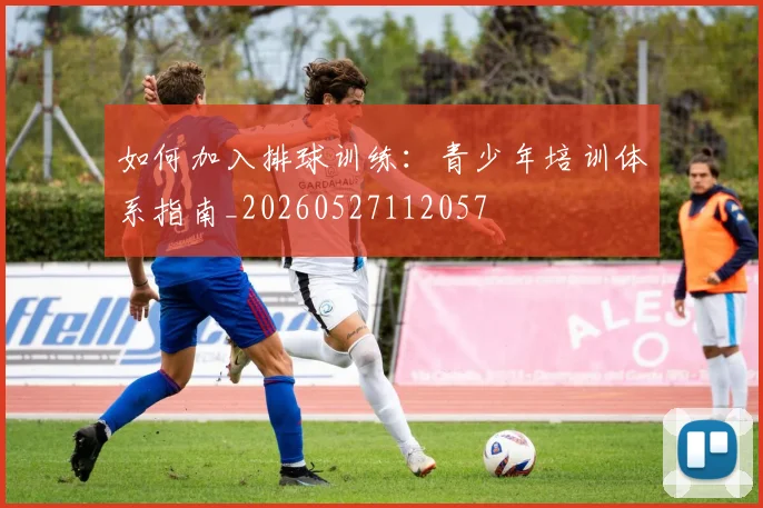 如何加入排球训练：青少年培训体系指南_20260527112057