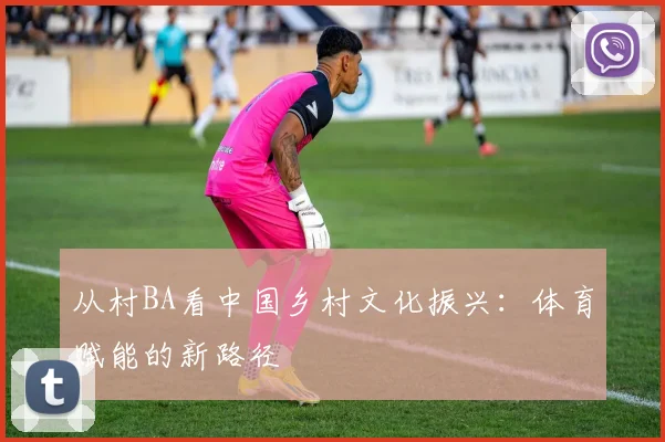 从村BA看中国乡村文化振兴：体育赋能的新路径