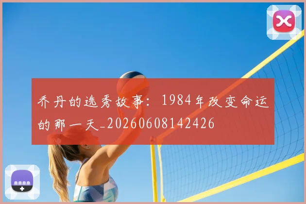 乔丹的选秀故事:1984年改变命运的那一天_20260608142426
